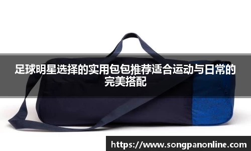 足球明星选择的实用包包推荐适合运动与日常的完美搭配
